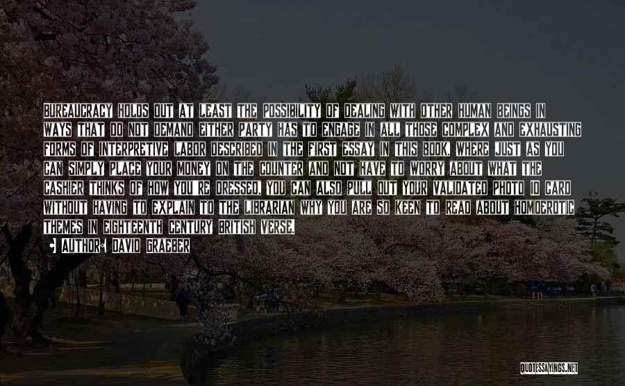 David Graeber Quotes: Bureaucracy Holds Out At Least The Possibility Of Dealing With Other Human Beings In Ways That Do Not Demand Either