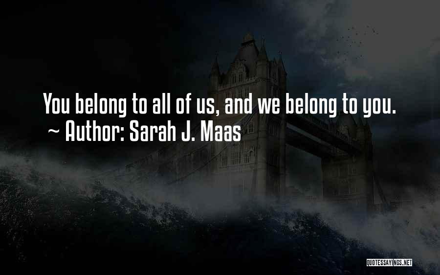 Sarah J. Maas Quotes: You Belong To All Of Us, And We Belong To You.