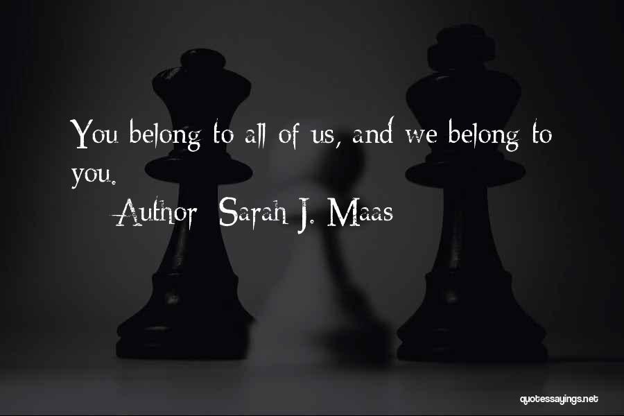 Sarah J. Maas Quotes: You Belong To All Of Us, And We Belong To You.