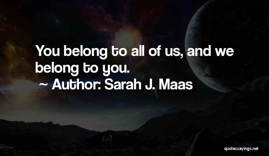 Sarah J. Maas Quotes: You Belong To All Of Us, And We Belong To You.