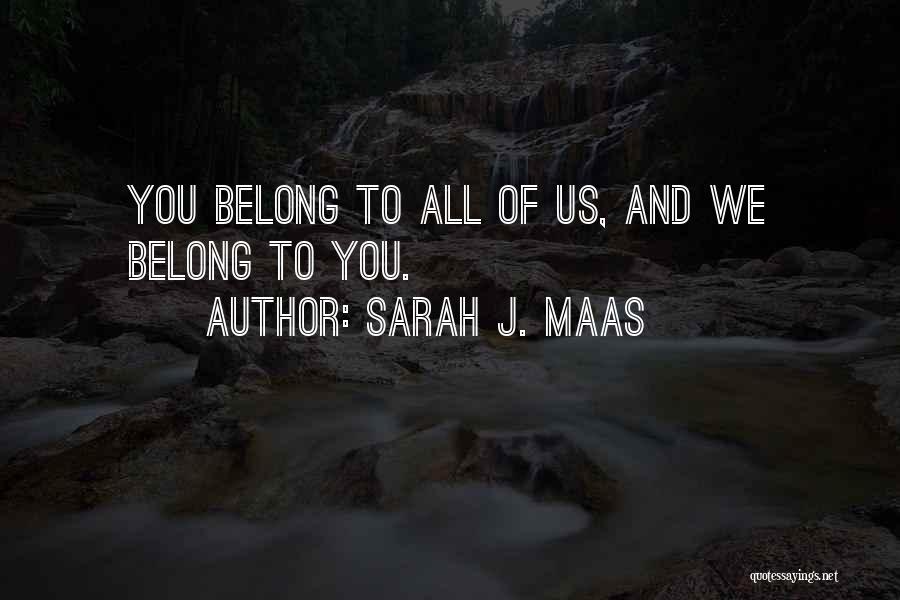 Sarah J. Maas Quotes: You Belong To All Of Us, And We Belong To You.
