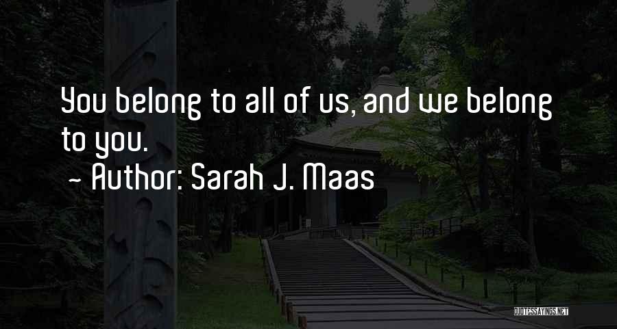 Sarah J. Maas Quotes: You Belong To All Of Us, And We Belong To You.