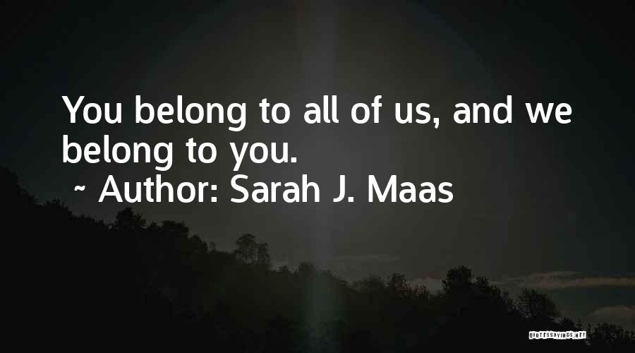 Sarah J. Maas Quotes: You Belong To All Of Us, And We Belong To You.