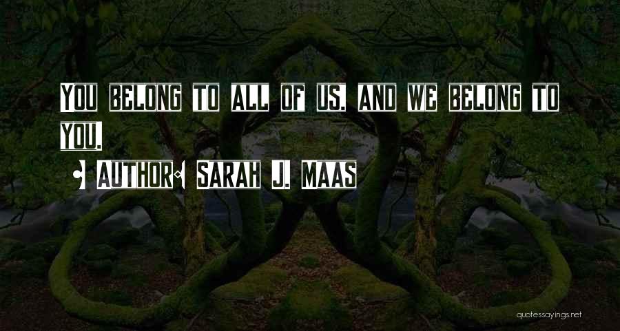 Sarah J. Maas Quotes: You Belong To All Of Us, And We Belong To You.