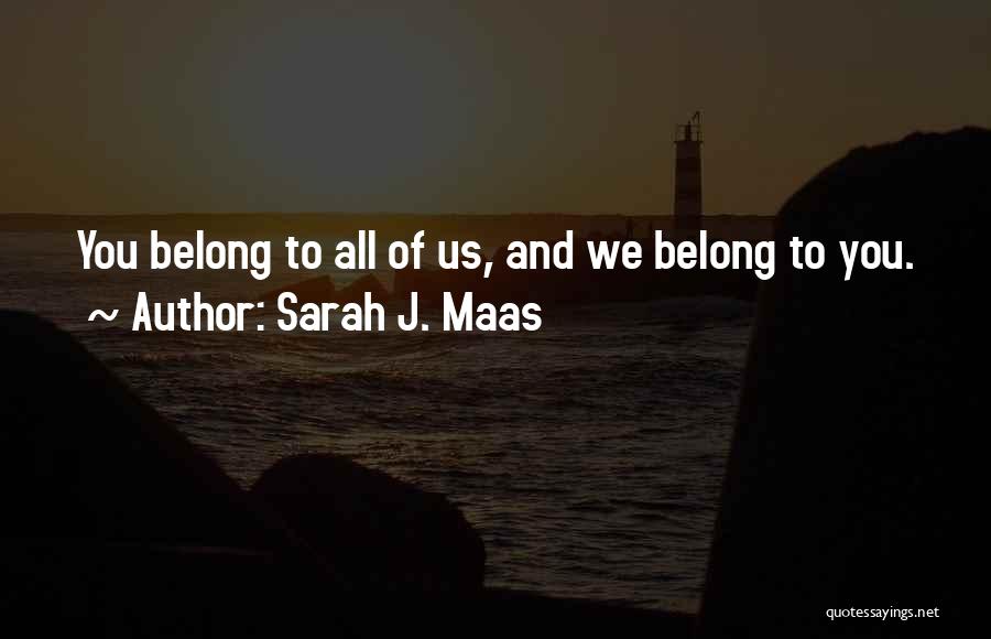 Sarah J. Maas Quotes: You Belong To All Of Us, And We Belong To You.