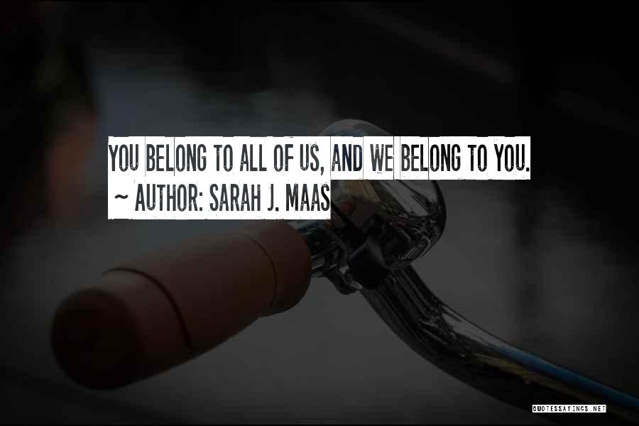 Sarah J. Maas Quotes: You Belong To All Of Us, And We Belong To You.