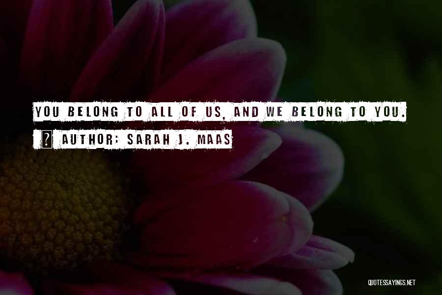 Sarah J. Maas Quotes: You Belong To All Of Us, And We Belong To You.