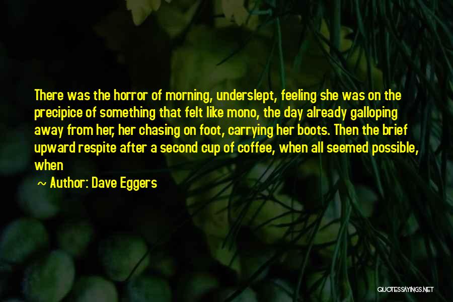 Dave Eggers Quotes: There Was The Horror Of Morning, Underslept, Feeling She Was On The Precipice Of Something That Felt Like Mono, The