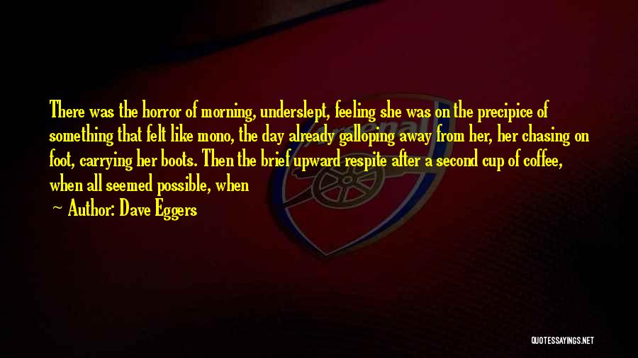 Dave Eggers Quotes: There Was The Horror Of Morning, Underslept, Feeling She Was On The Precipice Of Something That Felt Like Mono, The