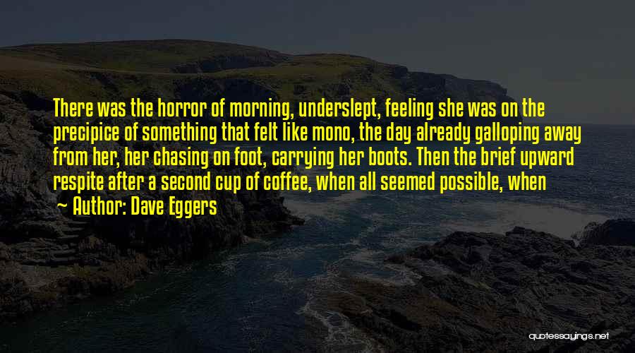 Dave Eggers Quotes: There Was The Horror Of Morning, Underslept, Feeling She Was On The Precipice Of Something That Felt Like Mono, The