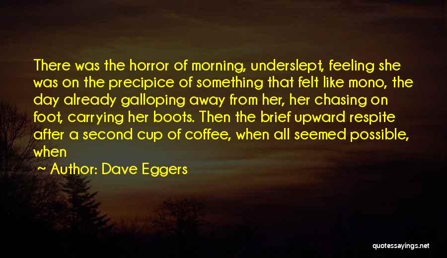 Dave Eggers Quotes: There Was The Horror Of Morning, Underslept, Feeling She Was On The Precipice Of Something That Felt Like Mono, The