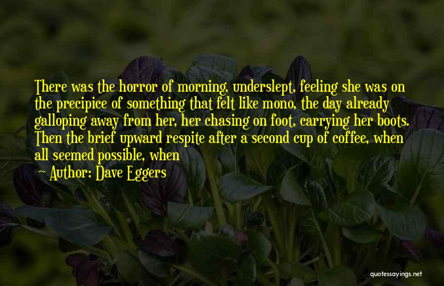 Dave Eggers Quotes: There Was The Horror Of Morning, Underslept, Feeling She Was On The Precipice Of Something That Felt Like Mono, The