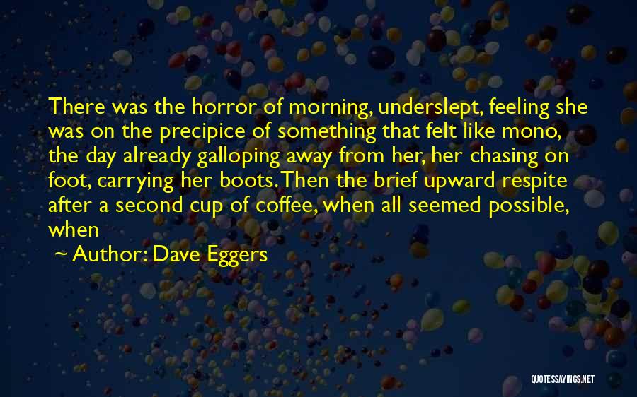 Dave Eggers Quotes: There Was The Horror Of Morning, Underslept, Feeling She Was On The Precipice Of Something That Felt Like Mono, The