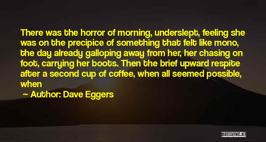 Dave Eggers Quotes: There Was The Horror Of Morning, Underslept, Feeling She Was On The Precipice Of Something That Felt Like Mono, The