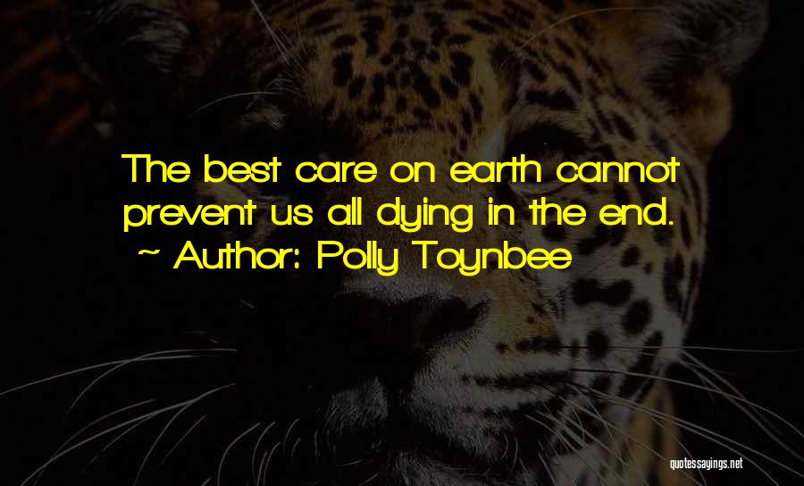 Polly Toynbee Quotes: The Best Care On Earth Cannot Prevent Us All Dying In The End.