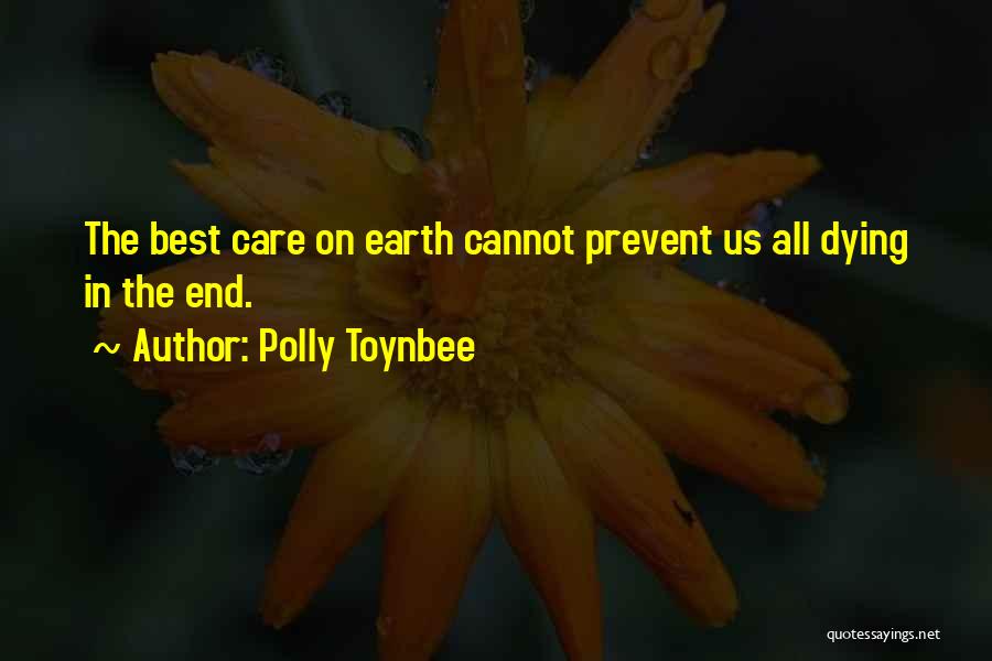 Polly Toynbee Quotes: The Best Care On Earth Cannot Prevent Us All Dying In The End.