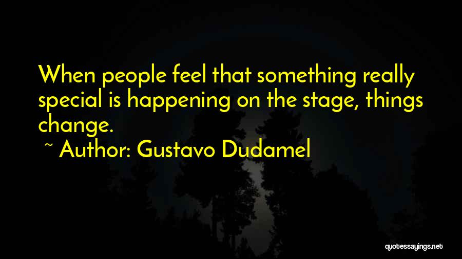 Gustavo Dudamel Quotes: When People Feel That Something Really Special Is Happening On The Stage, Things Change.