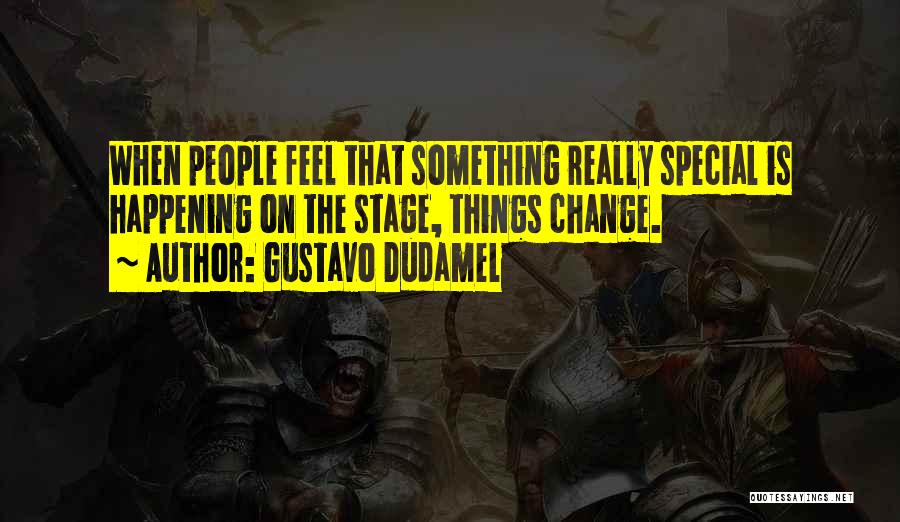 Gustavo Dudamel Quotes: When People Feel That Something Really Special Is Happening On The Stage, Things Change.
