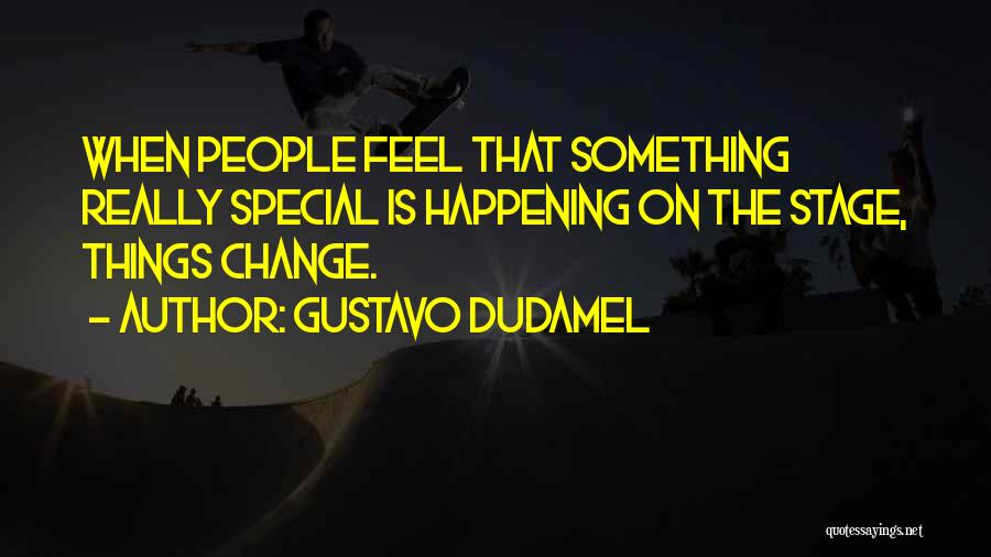 Gustavo Dudamel Quotes: When People Feel That Something Really Special Is Happening On The Stage, Things Change.