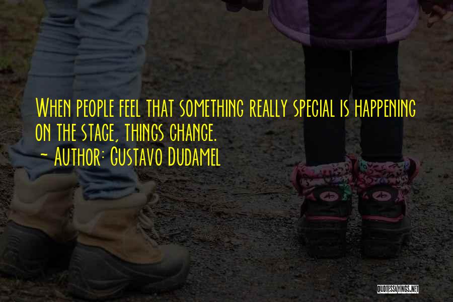 Gustavo Dudamel Quotes: When People Feel That Something Really Special Is Happening On The Stage, Things Change.