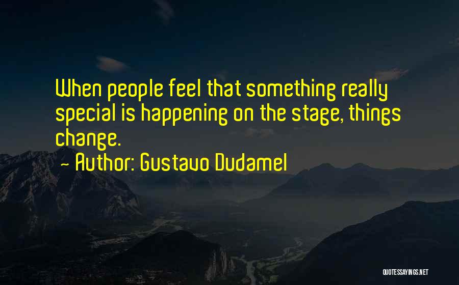 Gustavo Dudamel Quotes: When People Feel That Something Really Special Is Happening On The Stage, Things Change.