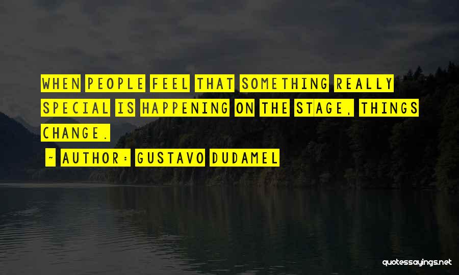 Gustavo Dudamel Quotes: When People Feel That Something Really Special Is Happening On The Stage, Things Change.