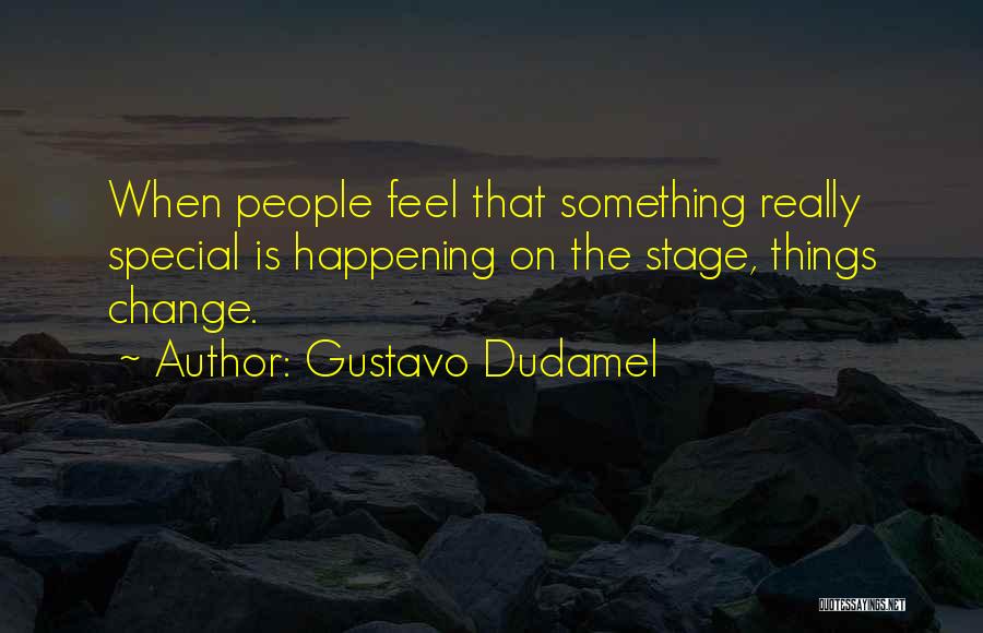Gustavo Dudamel Quotes: When People Feel That Something Really Special Is Happening On The Stage, Things Change.
