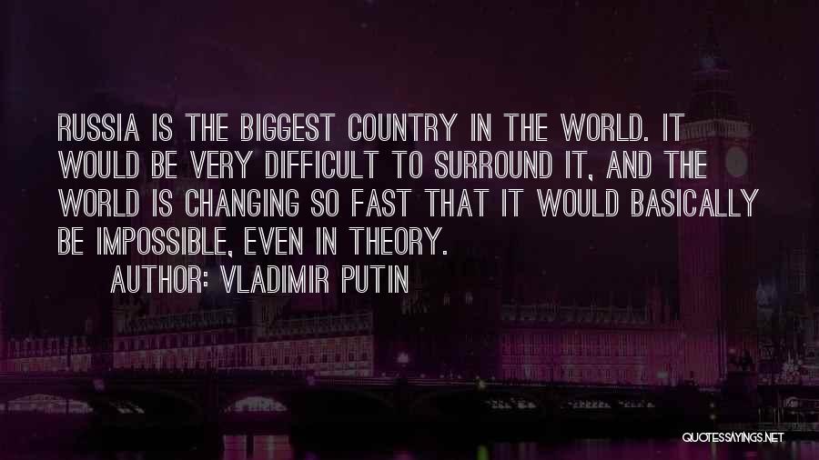 Vladimir Putin Quotes: Russia Is The Biggest Country In The World. It Would Be Very Difficult To Surround It, And The World Is