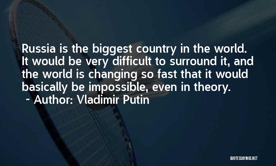 Vladimir Putin Quotes: Russia Is The Biggest Country In The World. It Would Be Very Difficult To Surround It, And The World Is