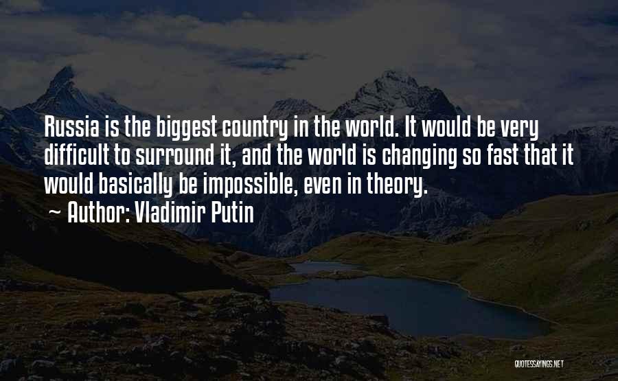Vladimir Putin Quotes: Russia Is The Biggest Country In The World. It Would Be Very Difficult To Surround It, And The World Is
