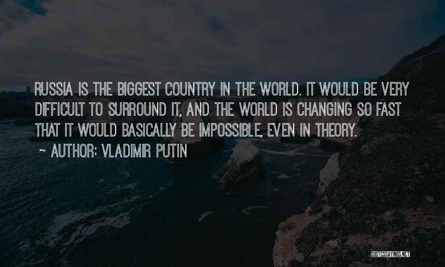 Vladimir Putin Quotes: Russia Is The Biggest Country In The World. It Would Be Very Difficult To Surround It, And The World Is