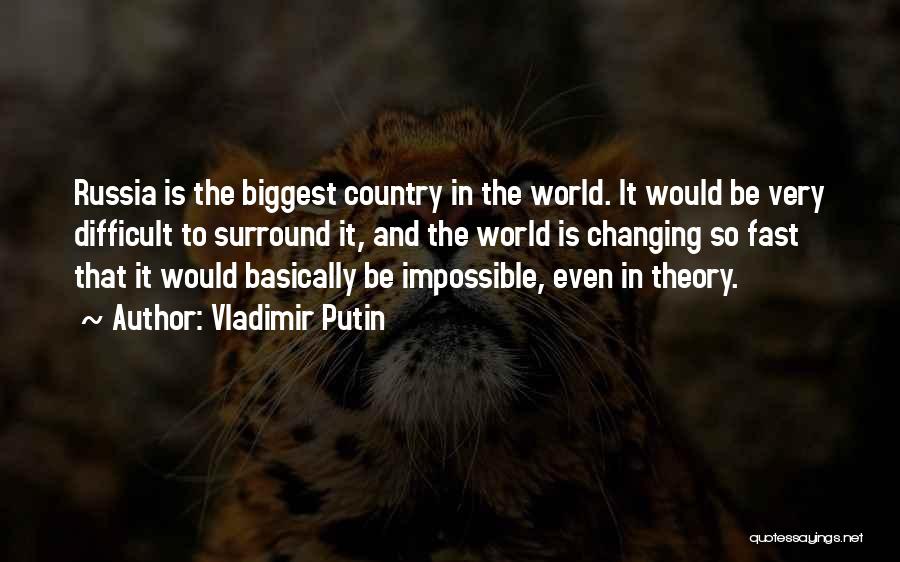 Vladimir Putin Quotes: Russia Is The Biggest Country In The World. It Would Be Very Difficult To Surround It, And The World Is