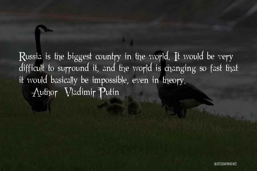 Vladimir Putin Quotes: Russia Is The Biggest Country In The World. It Would Be Very Difficult To Surround It, And The World Is