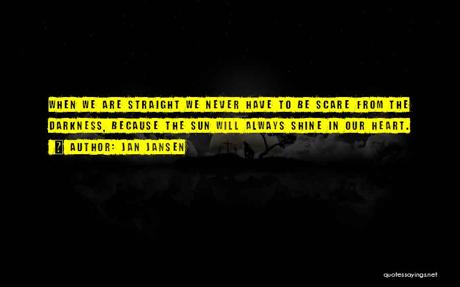 Jan Jansen Quotes: When We Are Straight We Never Have To Be Scare From The Darkness, Because The Sun Will Always Shine In