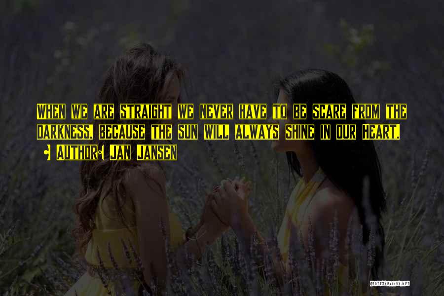 Jan Jansen Quotes: When We Are Straight We Never Have To Be Scare From The Darkness, Because The Sun Will Always Shine In