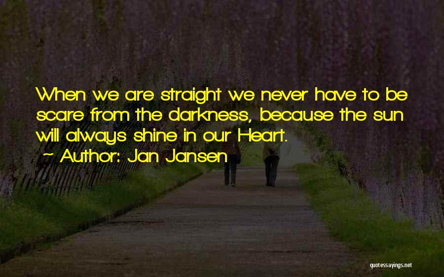 Jan Jansen Quotes: When We Are Straight We Never Have To Be Scare From The Darkness, Because The Sun Will Always Shine In