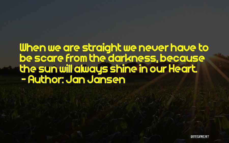 Jan Jansen Quotes: When We Are Straight We Never Have To Be Scare From The Darkness, Because The Sun Will Always Shine In