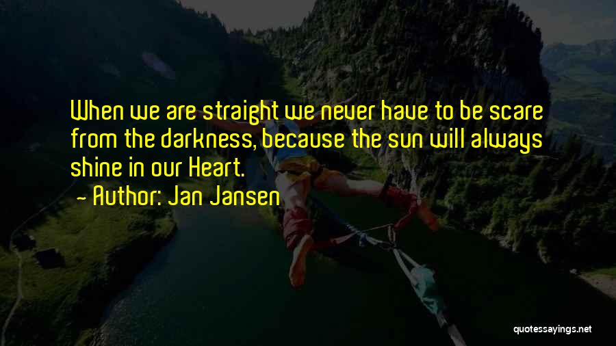 Jan Jansen Quotes: When We Are Straight We Never Have To Be Scare From The Darkness, Because The Sun Will Always Shine In