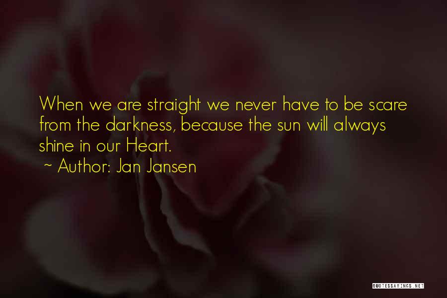 Jan Jansen Quotes: When We Are Straight We Never Have To Be Scare From The Darkness, Because The Sun Will Always Shine In