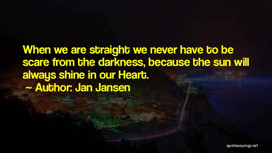 Jan Jansen Quotes: When We Are Straight We Never Have To Be Scare From The Darkness, Because The Sun Will Always Shine In