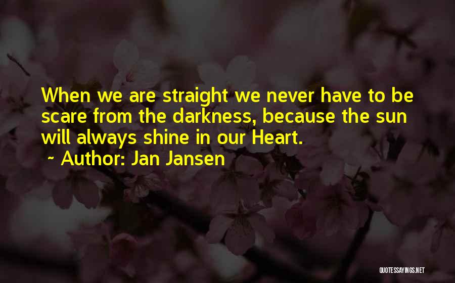 Jan Jansen Quotes: When We Are Straight We Never Have To Be Scare From The Darkness, Because The Sun Will Always Shine In