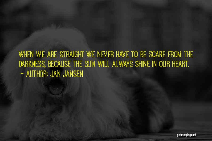 Jan Jansen Quotes: When We Are Straight We Never Have To Be Scare From The Darkness, Because The Sun Will Always Shine In