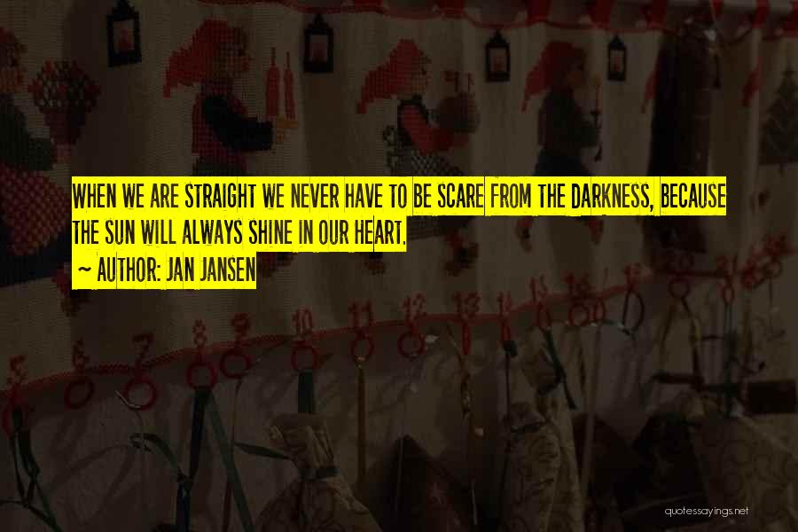 Jan Jansen Quotes: When We Are Straight We Never Have To Be Scare From The Darkness, Because The Sun Will Always Shine In