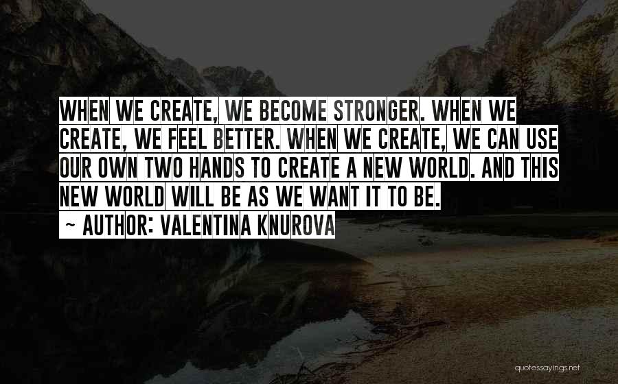 Valentina Knurova Quotes: When We Create, We Become Stronger. When We Create, We Feel Better. When We Create, We Can Use Our Own