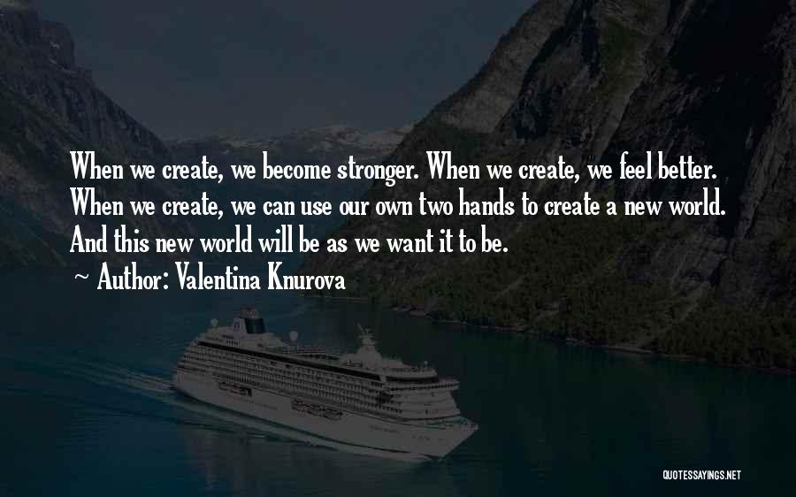 Valentina Knurova Quotes: When We Create, We Become Stronger. When We Create, We Feel Better. When We Create, We Can Use Our Own