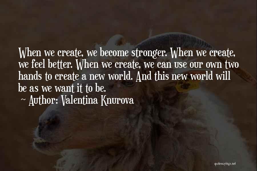 Valentina Knurova Quotes: When We Create, We Become Stronger. When We Create, We Feel Better. When We Create, We Can Use Our Own