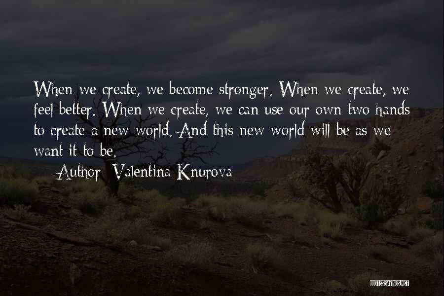 Valentina Knurova Quotes: When We Create, We Become Stronger. When We Create, We Feel Better. When We Create, We Can Use Our Own