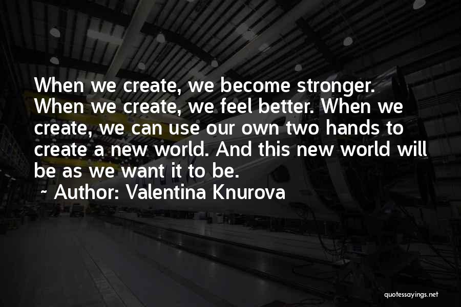 Valentina Knurova Quotes: When We Create, We Become Stronger. When We Create, We Feel Better. When We Create, We Can Use Our Own