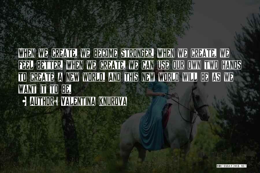 Valentina Knurova Quotes: When We Create, We Become Stronger. When We Create, We Feel Better. When We Create, We Can Use Our Own