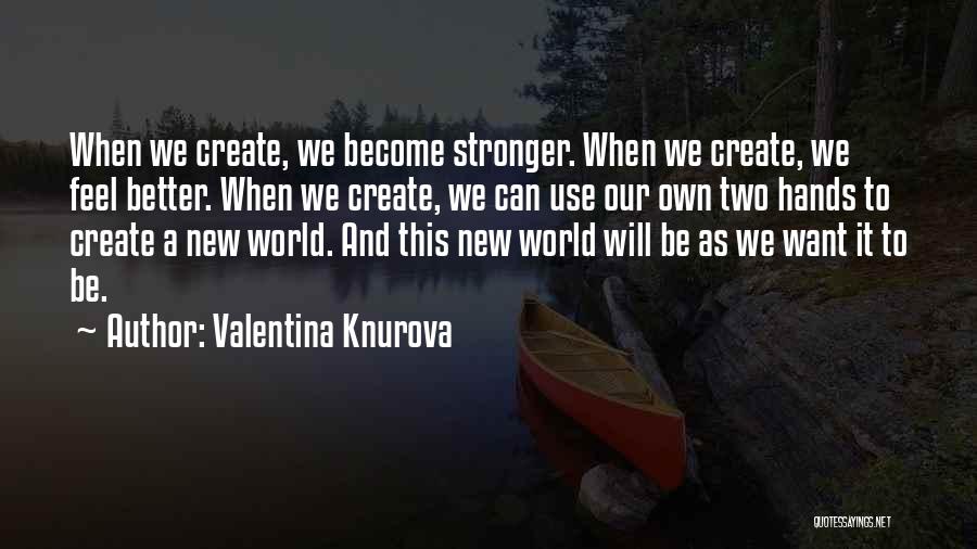 Valentina Knurova Quotes: When We Create, We Become Stronger. When We Create, We Feel Better. When We Create, We Can Use Our Own